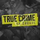 TRUE CRIME НА ДИВАНЕ